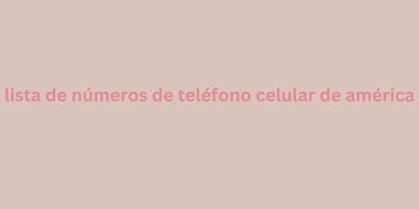 lista de números de teléfono celular de américa