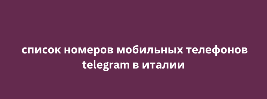 список номеров мобильных телефонов telegram в италии